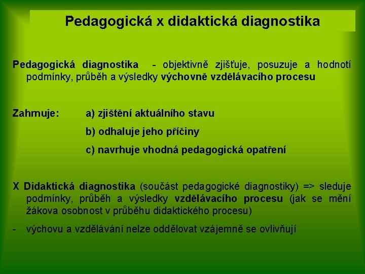 Pedagogická x didaktická diagnostika Pedagogická diagnostika - objektivně zjišťuje, posuzuje a hodnotí podmínky, průběh