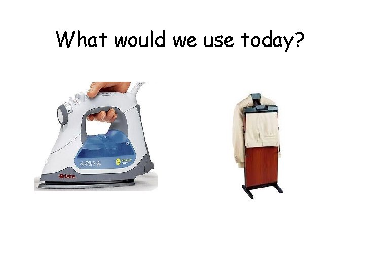 What would we use today? 