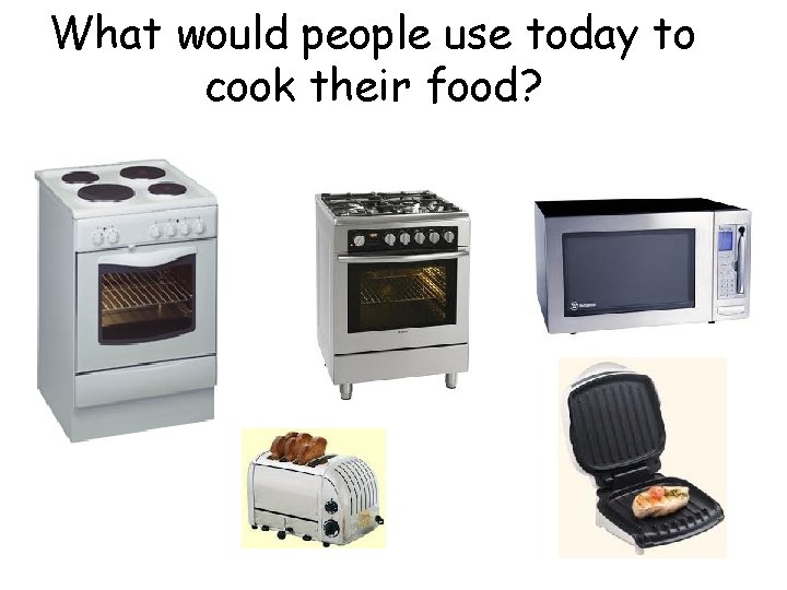 What would people use today to cook their food? 