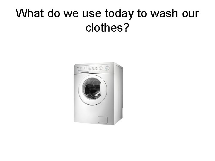 What do we use today to wash our clothes? 