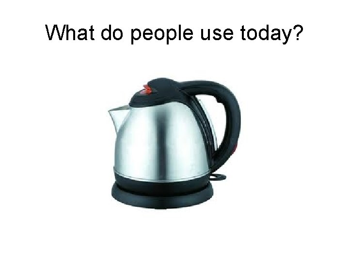 What do people use today? 
