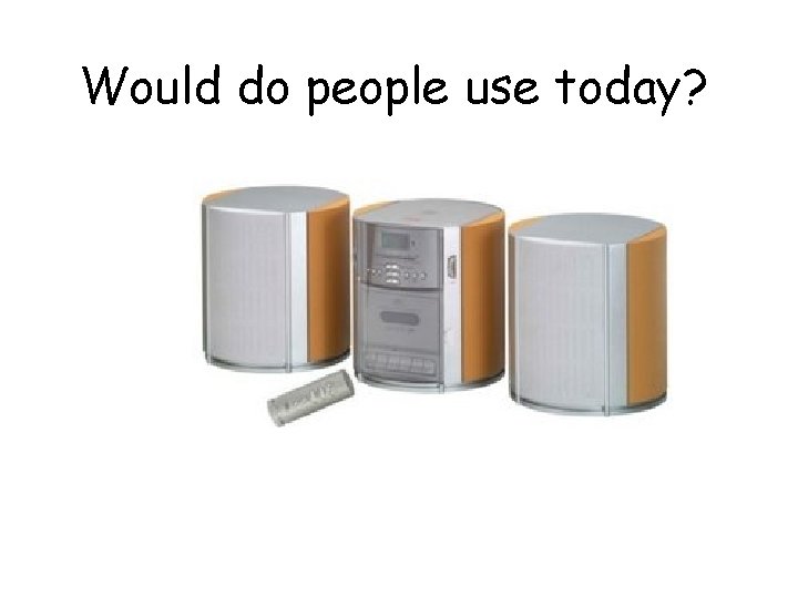 Would do people use today? 
