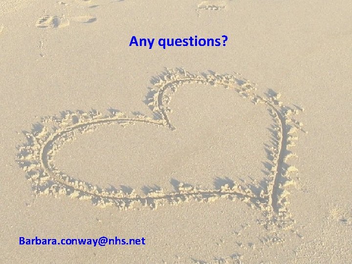 Any questions? Barbara. conway@nhs. net 