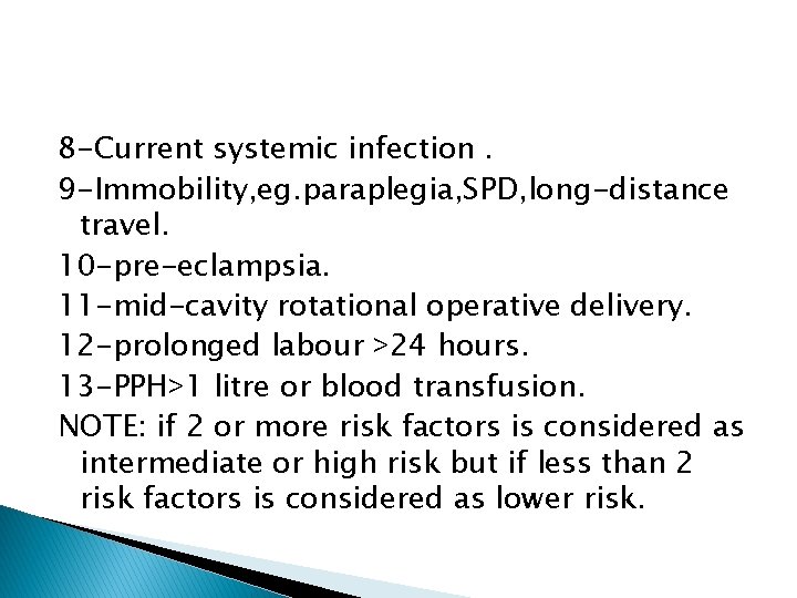 8 -Current systemic infection. 9 -Immobility, eg. paraplegia, SPD, long-distance travel. 10 -pre-eclampsia. 11