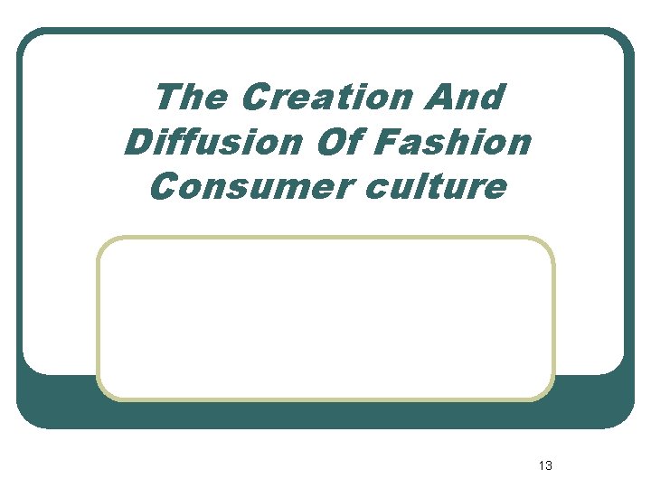 The Creation And Diffusion Of Fashion Consumer culture 13 