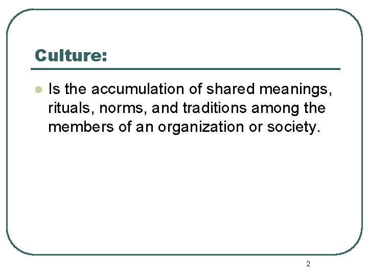 Culture: l Is the accumulation of shared meanings, rituals, norms, and traditions among the