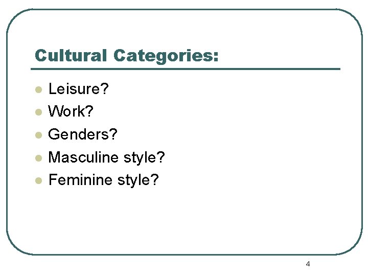 Cultural Categories: l l l Leisure? Work? Genders? Masculine style? Feminine style? 4 