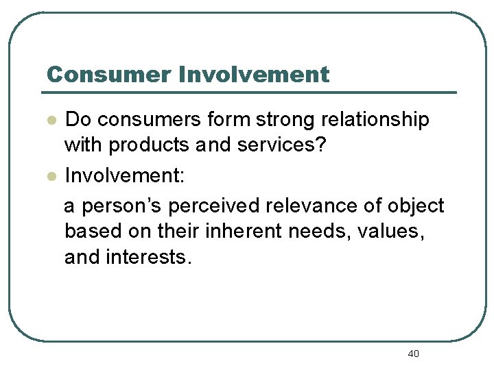 Consumer Involvement Do consumers form strong relationship with products and services? l Involvement: a