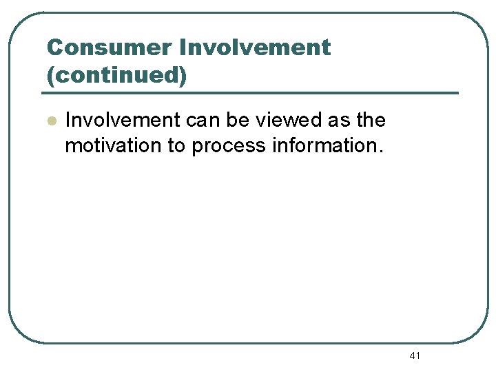 Consumer Involvement (continued) l Involvement can be viewed as the motivation to process information.