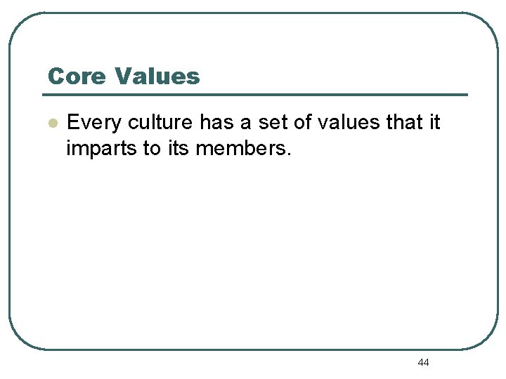 Core Values l Every culture has a set of values that it imparts to