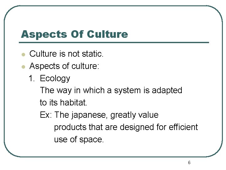 Aspects Of Culture is not static. l Aspects of culture: 1. Ecology The way