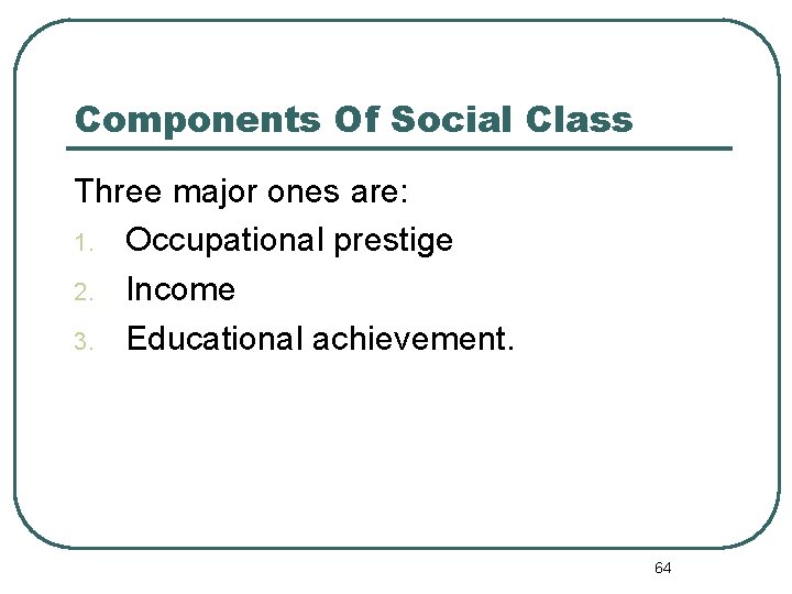 Components Of Social Class Three major ones are: 1. Occupational prestige 2. Income 3.