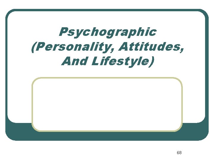 Psychographic (Personality, Attitudes, And Lifestyle) 68 