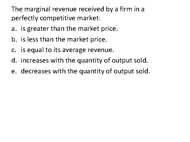 The marginal revenue received by a firm in a perfectly competitive market: a. is