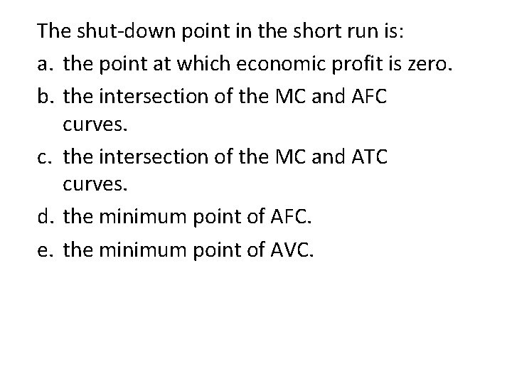 The shut-down point in the short run is: a. the point at which economic