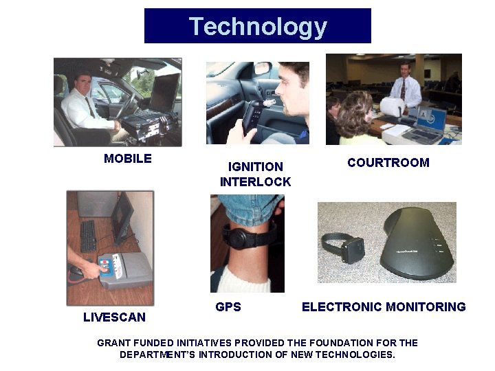 Technology MOBILE LIVESCAN IGNITION INTERLOCK GPS COURTROOM ELECTRONIC MONITORING GRANT FUNDED INITIATIVES PROVIDED THE