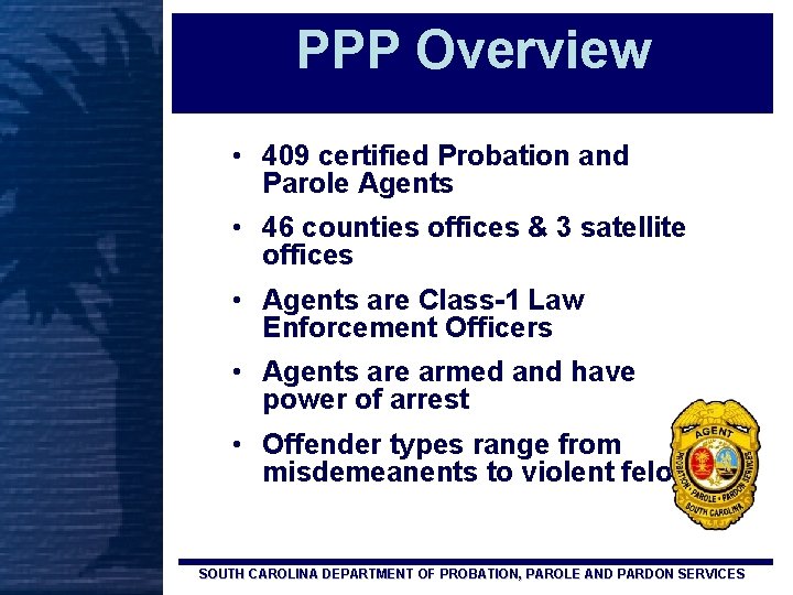 PPP Overview • 409 certified Probation and Parole Agents • 46 counties offices &