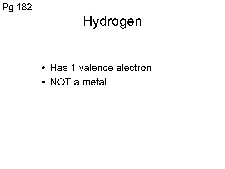 Pg 182 Hydrogen • Has 1 valence electron • NOT a metal 