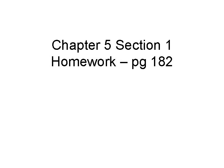 Chapter 5 Section 1 Homework – pg 182 
