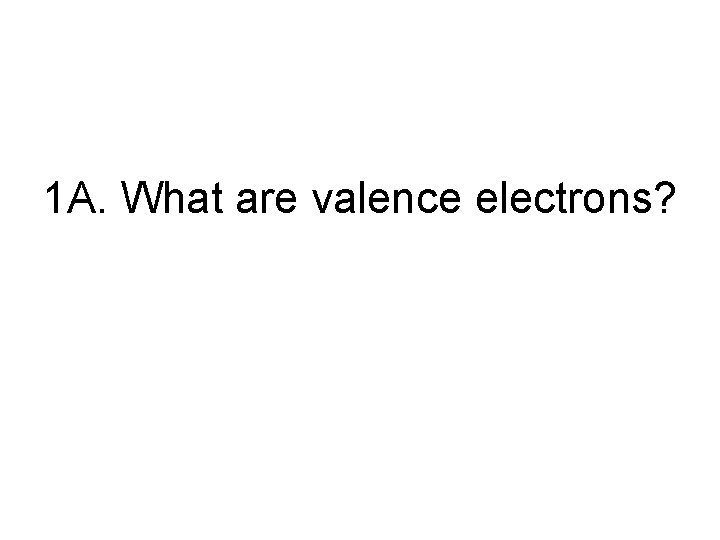 1 A. What are valence electrons? 