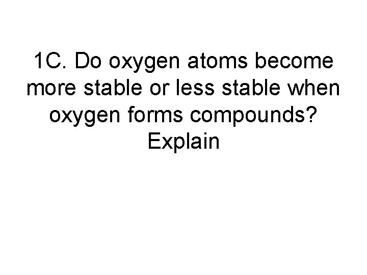 1 C. Do oxygen atoms become more stable or less stable when oxygen forms