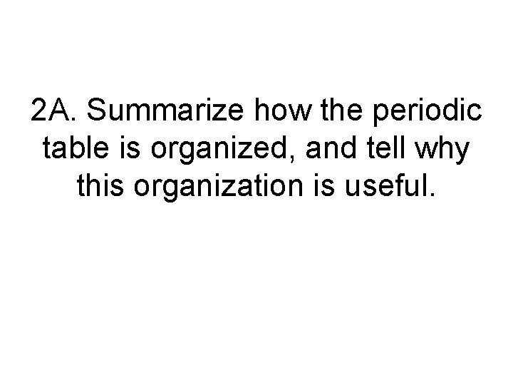 2 A. Summarize how the periodic table is organized, and tell why this organization