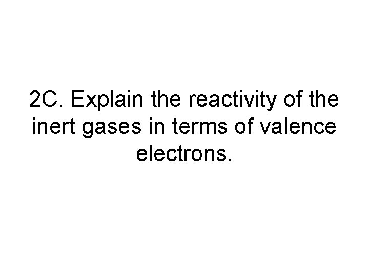 2 C. Explain the reactivity of the inert gases in terms of valence electrons.
