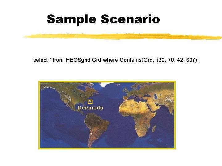 Sample Scenario select * from HEOSgrid Grd where Contains(Grd, '(32, 70, 42, 60)'); 