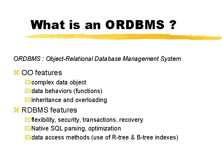 What is an ORDBMS ? ORDBMS : Object-Relational Database Management System z OO features