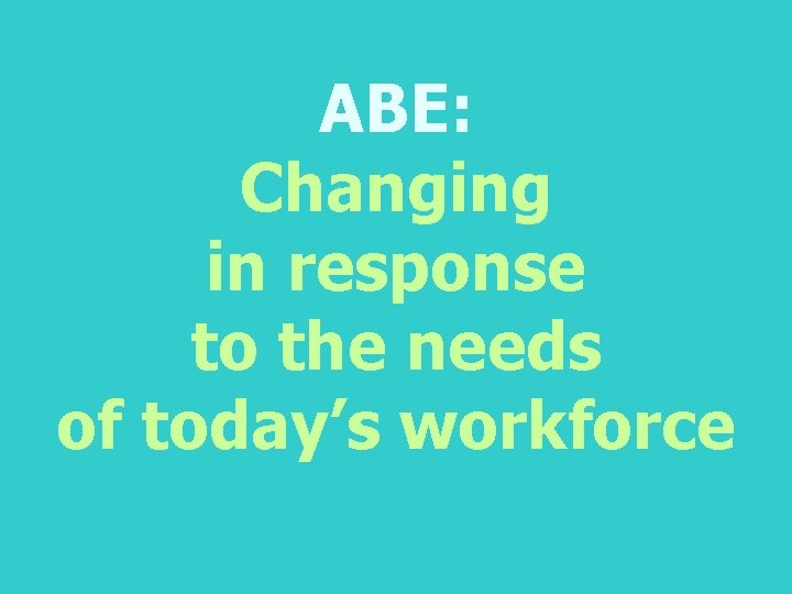 ABE: Changing in response to the needs of today’s workforce 