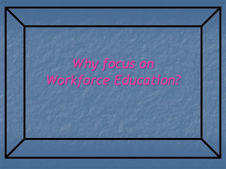 Why focus on Workforce Education? 