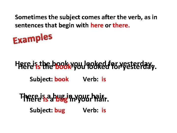 Sometimes the subject comes after the verb, as in sentences that begin with here