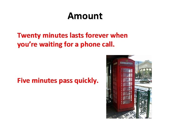 Amount Twenty minutes lasts forever when you’re waiting for a phone call. Five minutes