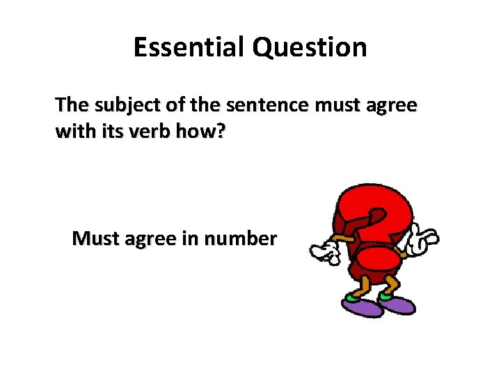 Essential Question The subject of the sentence must agree with its verb how? Must