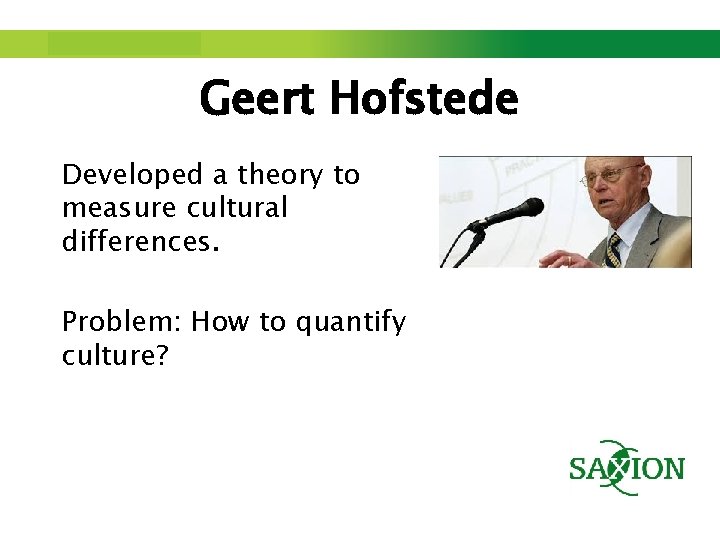 Step up to Saxion. Geert Hofstede Developed a theory to measure cultural differences. Problem: