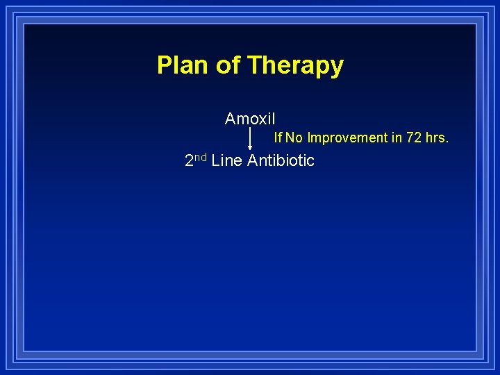 Plan of Therapy Amoxil If No Improvement in 72 hrs. 2 nd Line Antibiotic