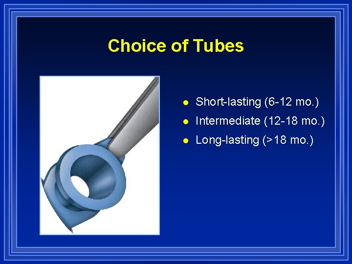 Choice of Tubes l Short-lasting (6 -12 mo. ) l Intermediate (12 -18 mo.