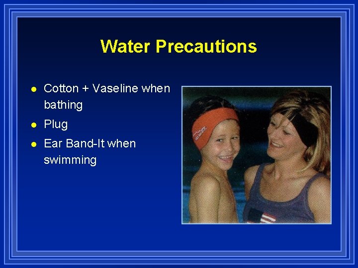 Water Precautions l Cotton + Vaseline when bathing l Plug l Ear Band-It when