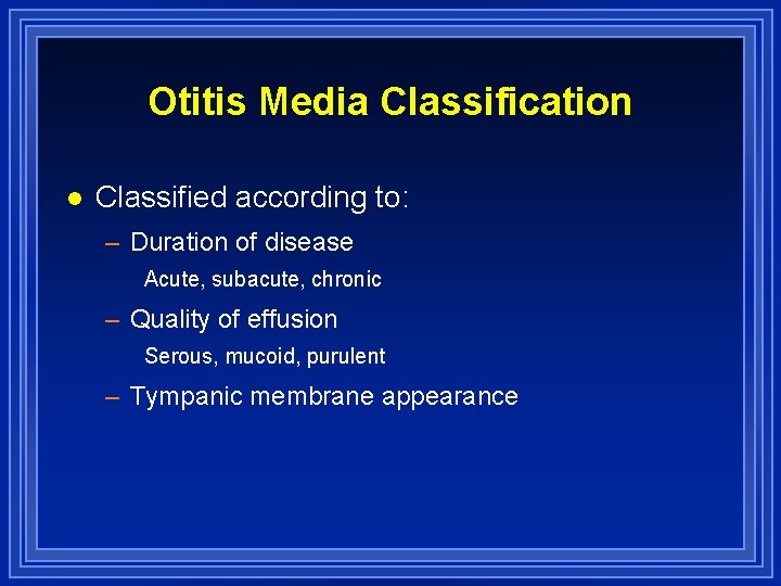 Otitis Media Classification l Classified according to: – Duration of disease Acute, subacute, chronic