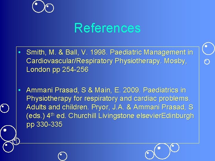 References • Smith, M. & Ball, V. 1998. Paediatric Management in Cardiovascular/Respiratory Physiotherapy. Mosby,