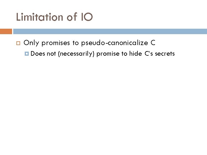 Limitation of IO Only promises to pseudo-canonicalize C Does not (necessarily) promise to hide
