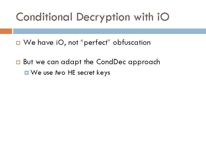 Conditional Decryption with i. O We have i. O, not “perfect” obfuscation But we