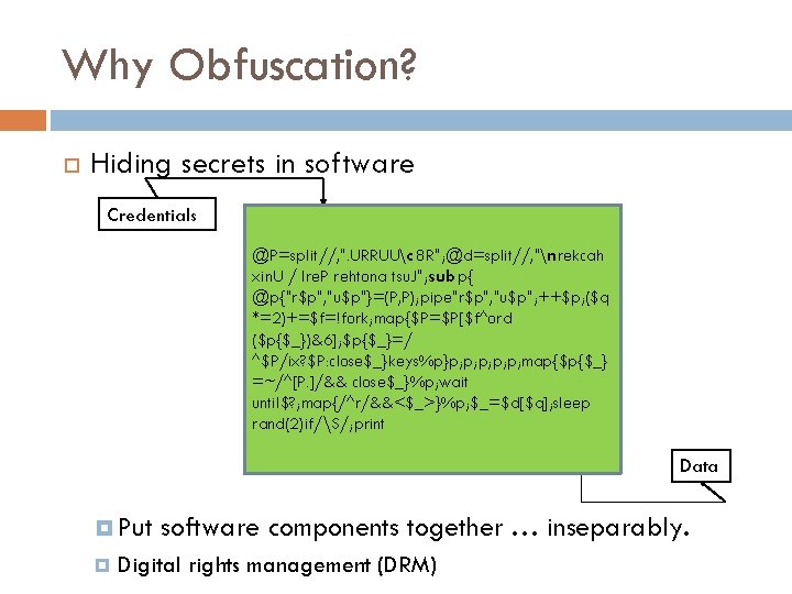 Why Obfuscation? Hiding secrets in software Credentials @P=split//, ". URRUUc 8 R"; @d=split//, "nrekcah