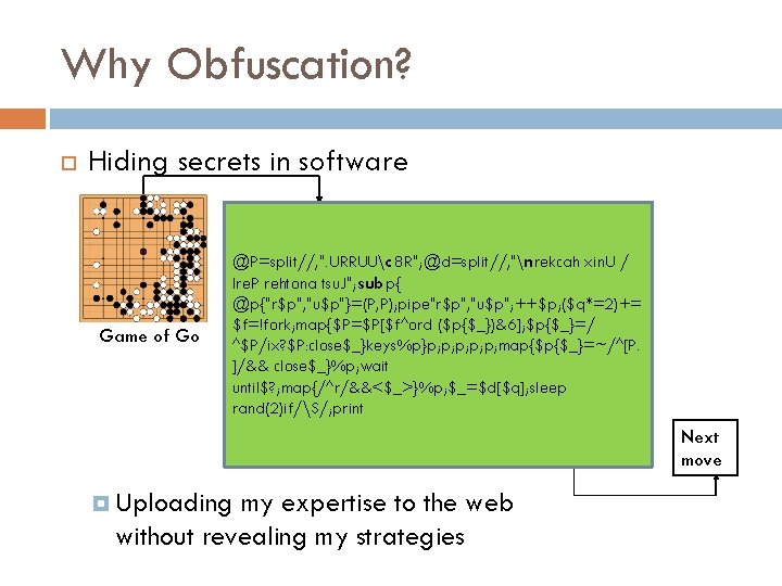 Why Obfuscation? Hiding secrets in software Game of Go @P=split//, ". URRUUc 8 R";
