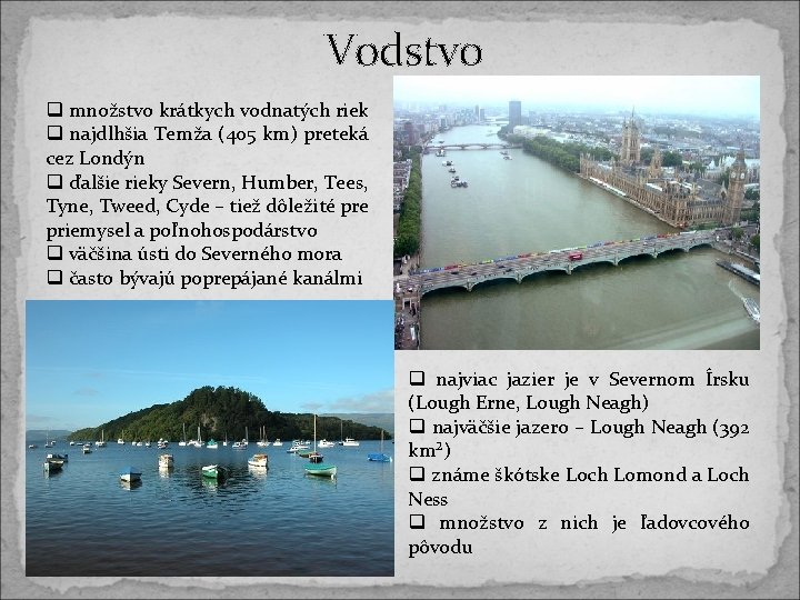 Vodstvo q množstvo krátkych vodnatých riek q najdlhšia Temža (405 km) preteká cez Londýn Vodstvo q množstvo krátkych vodnatých riek q najdlhšia Temža (405 km) preteká cez Londýn