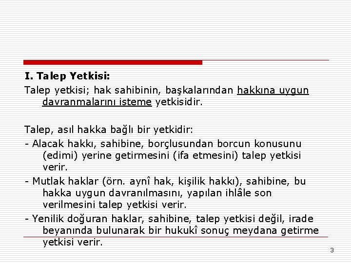 I. Talep Yetkisi: Talep yetkisi; hak sahibinin, başkalarından hakkına uygun davranmalarını isteme yetkisidir. Talep,