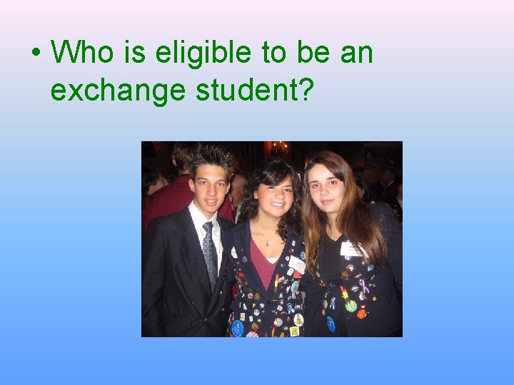 • Who is eligible to be an exchange student? • Who is eligible to be an exchange student?
