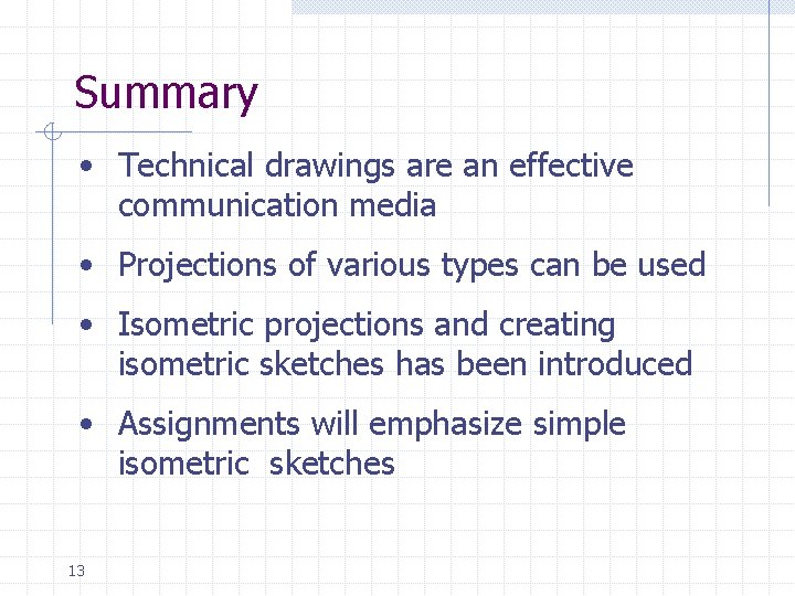 Summary • Technical drawings are an effective communication media • Projections of various types