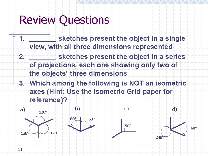 Review Questions 1. _______ sketches present the object in a single view, with all