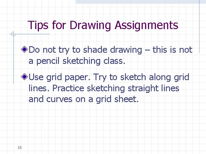 Tips for Drawing Assignments Do not try to shade drawing – this is not